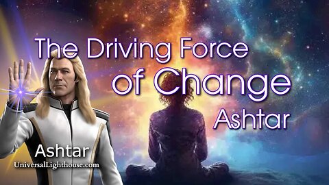 The Driving Force of Change ~ Ashtar