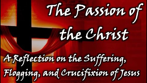 The Passion of the Christ | The Suffering, Flogging, Crucifixion Of Jesus | Description Reflection