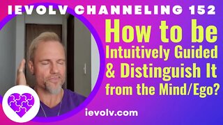 How to be intuitively guided AND distinguish it from mind/ego? (iEvolv Channeling 152)