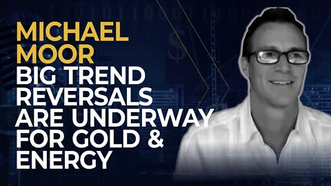 Michael Moor: Big Trend Reversals are Already Underway for Gold and Energy