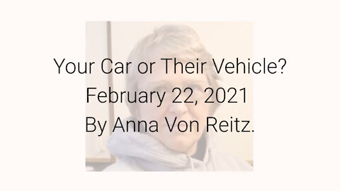 Your Car or Their Vehicle? February 22, 2021 By Anna Von Reitz