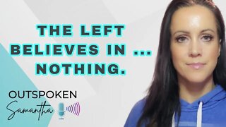 The Left Believes in Nothing || Outspoken Samantha || 11.10.22