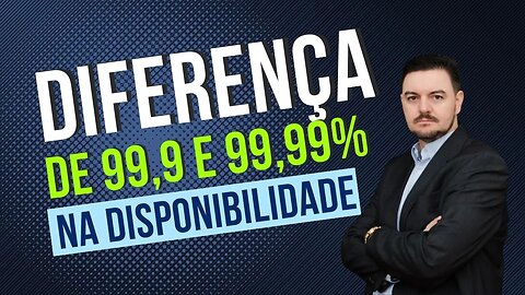 A diferença entre 99,9 e 99,99% de disponibilidade