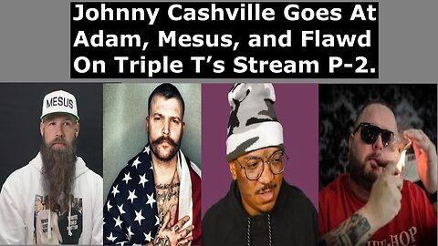 Johnny Cashville goes at Adam Calhoun, Mesus, and Flawd on Triple T’s live stream Part 2.