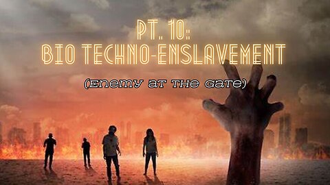 Pt. 10: Bio Techno-enslavement (Enemy at the Gate)