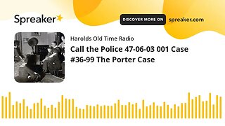 Call the Police 47-06-03 001 Case #36-99 The Porter Case