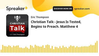 Christian Talk - Jesus Is Tested, Begins to Preach. Matthew 4