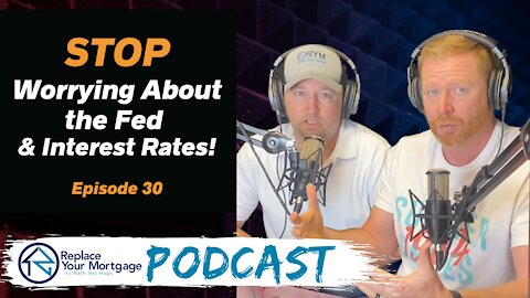 Stop Worrying About the Fed & Interest Rates - Replace Your Mortgage Podcast - Episode 30