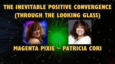 The Inevitable Positive Convergence (Through the Looking Glass) with Magenta Pixie and Patricia Cori