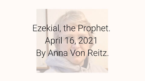 Ezekial, the Prophet April 16, 2021 By Anna Von Reitz