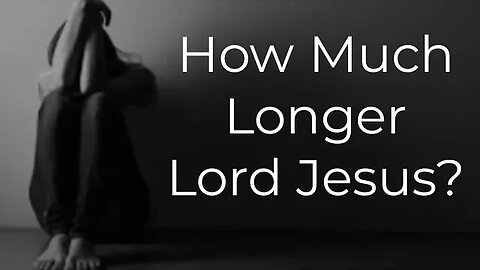 Waiting on Jesus Asking...How Long Lord?