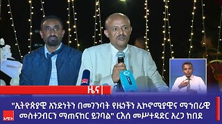 "ኢትዮጵያዊ አንድነትን በመገንባት የዜጎችን ኢኮኖሚያዊና ማኀበራዊ መስተጋብርን ማጠናከር ይገባል" ርእሰ መሥተዳድር አረጋ ከበደ