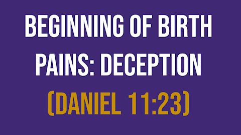 Daniel 11:23 – Beginning of Birth Pains: Deception