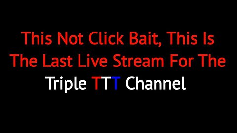 Last Live Stream for The Triple-T Channel