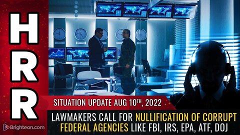 Situation Update, 8/10/22 - Lawmakers call for NULLIFICATION of corrupt federal agencies..