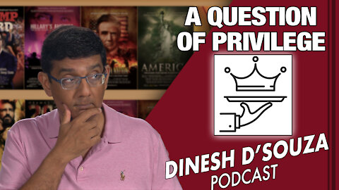 A QUESTION OF PRIVILEGE Dinesh D’Souza Podcast Ep68