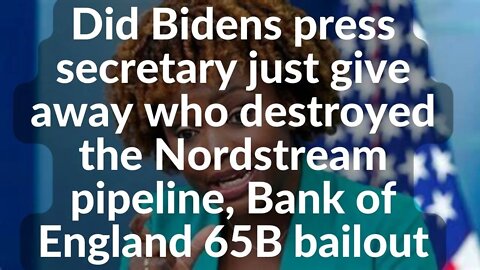 Did Bidens press secretary give away who destroyed Nordstream pipeline, Bank of England 65B bailout