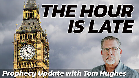 The Hour is Late | Prophecy Update with Tom Hughes