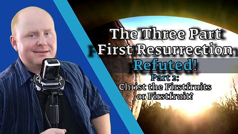 The Three Part First Resurrection Refuted! Part 2: Christ the Firstfruits or Firstfruit?