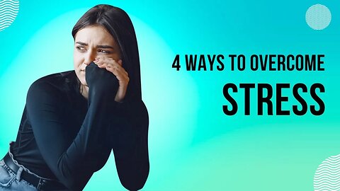 4 Ways to Overcome Stress