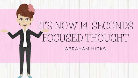 Abraham Hicks - It's Now 14 Seconds Focused Thought