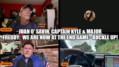 Juan O' Savin, Captain Kyle & Major Freddy: We Are NOW At the End Game - Buckle Up!