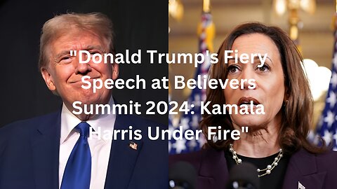 "Donald Trump's Fiery Speech at Believers Summit 2024: Kamala Harris Under Fire"