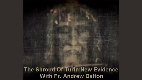 The Shroud Of Turin New Evidence With Fr. Andrew Dalton
