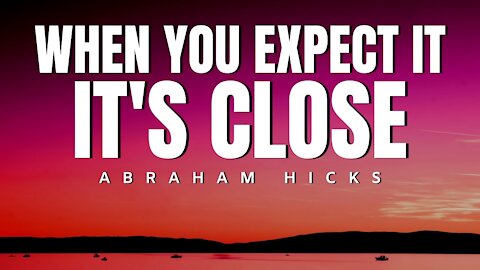 Abraham Hicks | When You Expect it IT'S CLOSE | Law Of Attraction (LOA)