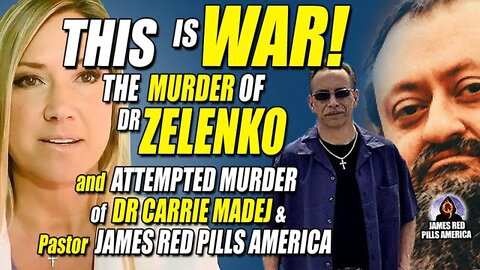 THIS IS WAR! THE MURDER OF DR ZELENKO & ATTEMPTED MURDERS OF DR CARRIE MADEJ & PASTOR JAMES RED PILL