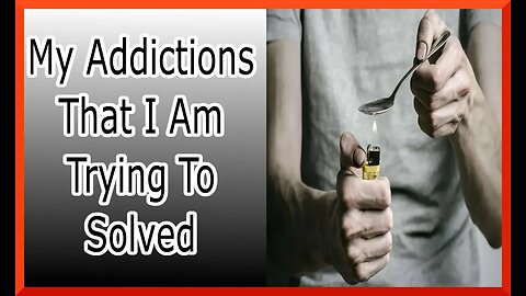 My Addictions That I am Trying To Solved