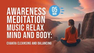 05 min Awareness Meditation Music Relax Mind Body: Chakra Cleansing and Balancing