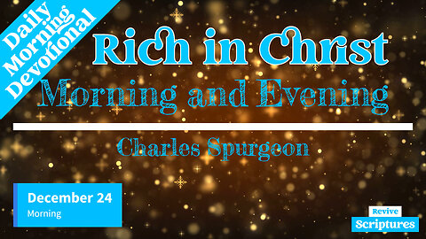 December 24 Morning Devotional | Rich in Christ | Morning and Evening by Charles Spurgeon