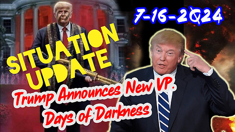 Situation Update 7/16/24 ~ Trump Announces New VP. Days of Darkness
