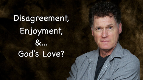 Disagreement, Enjoyment, &... God's Love?
