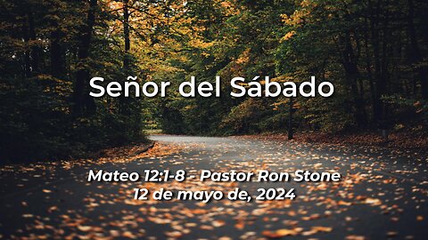 2024-05-12 - Señor del Sábado (Mateo 12:1-8) - Pastor Ron Stone (Spanish)