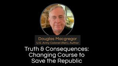 Douglas Macgregor - Truth & Consequences- Changing Course to Save the Republic