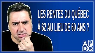 Les rentes du Québec à 62 au lieu de 60 ans ?