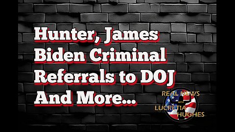 Hunter, James Biden Criminal Referrals to DOJ And More... Real News with Lucretia Hughes