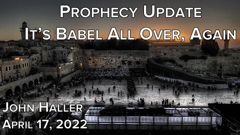 2022 04 17 John Haller's Prophecy Update "It's Babel All Over Again"