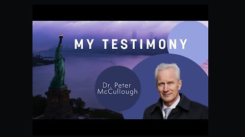 Dr. Peter McCullough- My Testimony