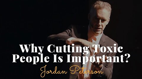 Jordan Peterson, Why Cutting Toxic People Is Important?