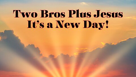 Two Bros Plus Jesus: It's a New Day!