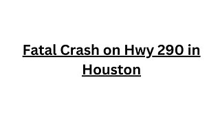 Fatal Crash on Hwy 290 in Houston