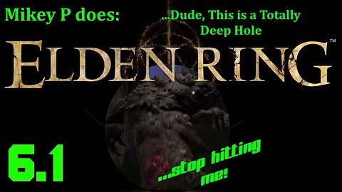 Elden Ring 6.1: Dude This is a Totally Deep Hole
