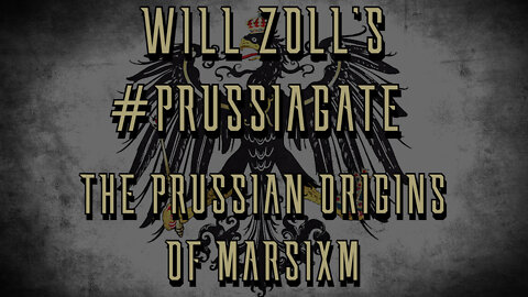 WILL ZOLL'S #PRUSSIAGATE - THE PRUSSIAN ORIGINS OF MARXISM - PART 2