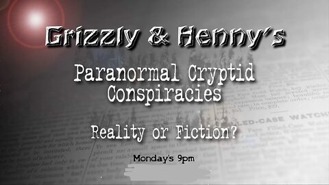 Grizzly’s & Henny’s Paranormal Cryptid Conspiracies ~ Reality or Fiction