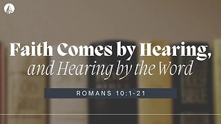 “Faith Comes By Hearing, And Hearing By The Word” (Romans 10:1-21)