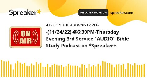 -(11/24/22)-@6:30PM-Thursday Evening 3rd Service "AUDIO" Bible Study Podcast on *Spreaker+-