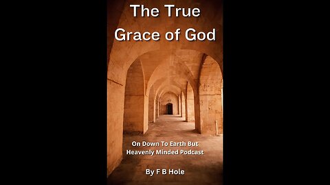 The True Grace of God, by F B Hole, On Down to Earth But Heavenly Minded Podcast